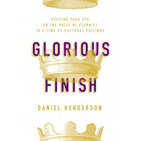 Glorious Finish: Keeping Your Eye on the Prize of Eternity In A Time of Pastoral Failings