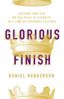 Glorious Finish: Keeping Your Eye on the Prize of Eternity In A Time of Pastoral Failings